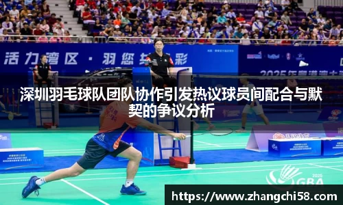 深圳羽毛球队团队协作引发热议球员间配合与默契的争议分析